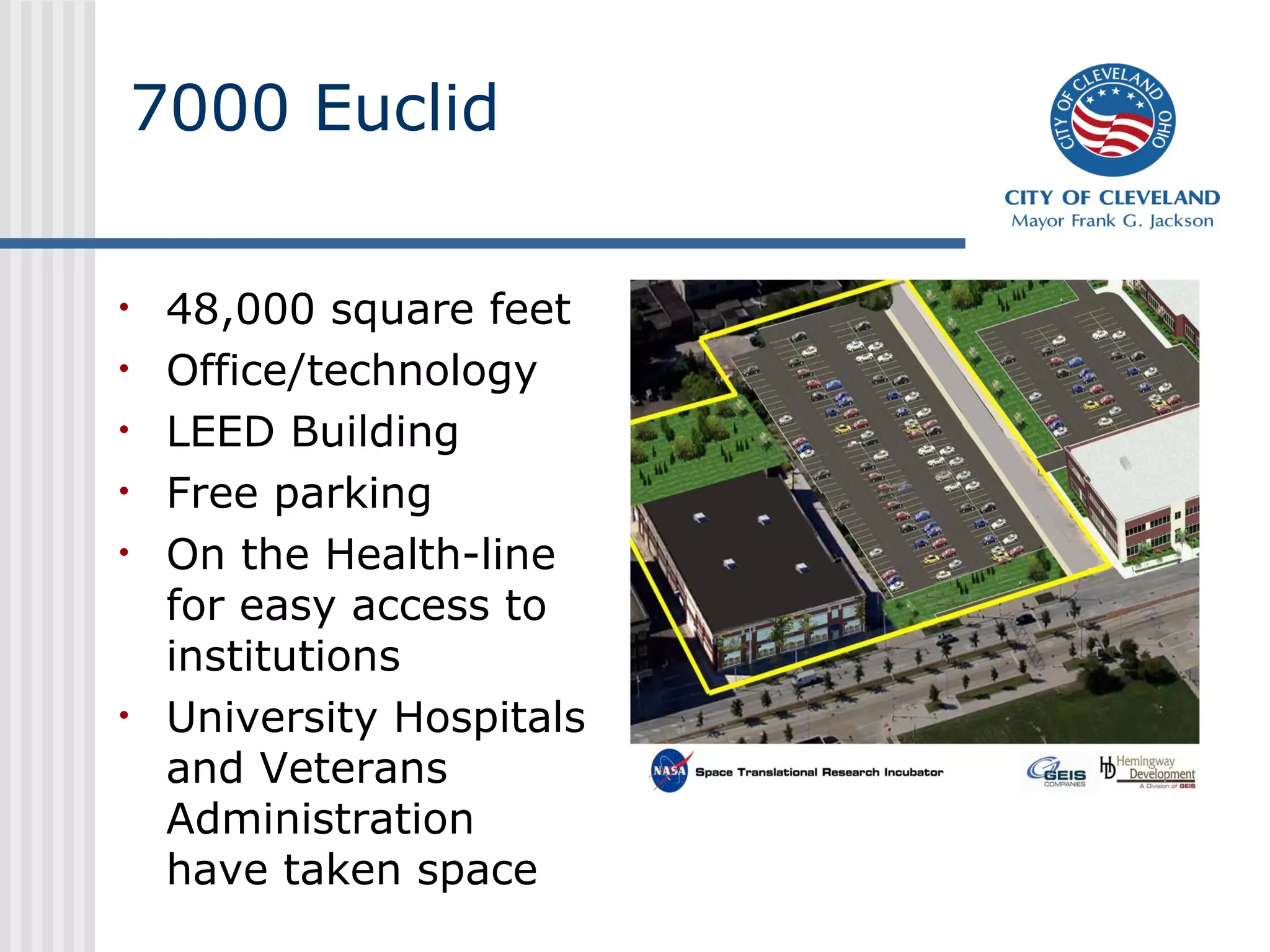 7000 Euclid
• 48,000 square feet
• Office/technology
• LEED Building
• Free parking
• On the Health-line
for easy access to
institutions
• University Hospitals
and Veterans
Administration
have taken space
 