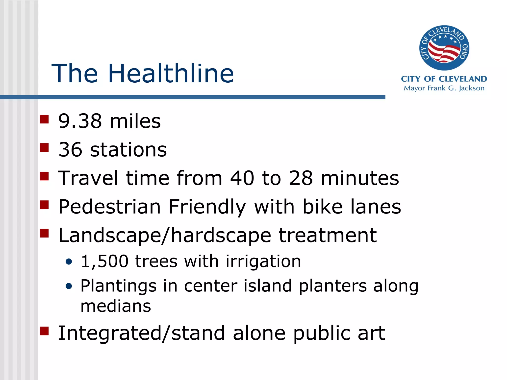 The Healthline
 9.38 miles
 36 stations
 Travel time from 40 to 28 minutes
 Pedestrian Friendly with bike lanes
 Landscape/hardscape treatment
• 1,500 trees with irrigation
• Plantings in center island planters along
medians
 Integrated/stand alone public art
 