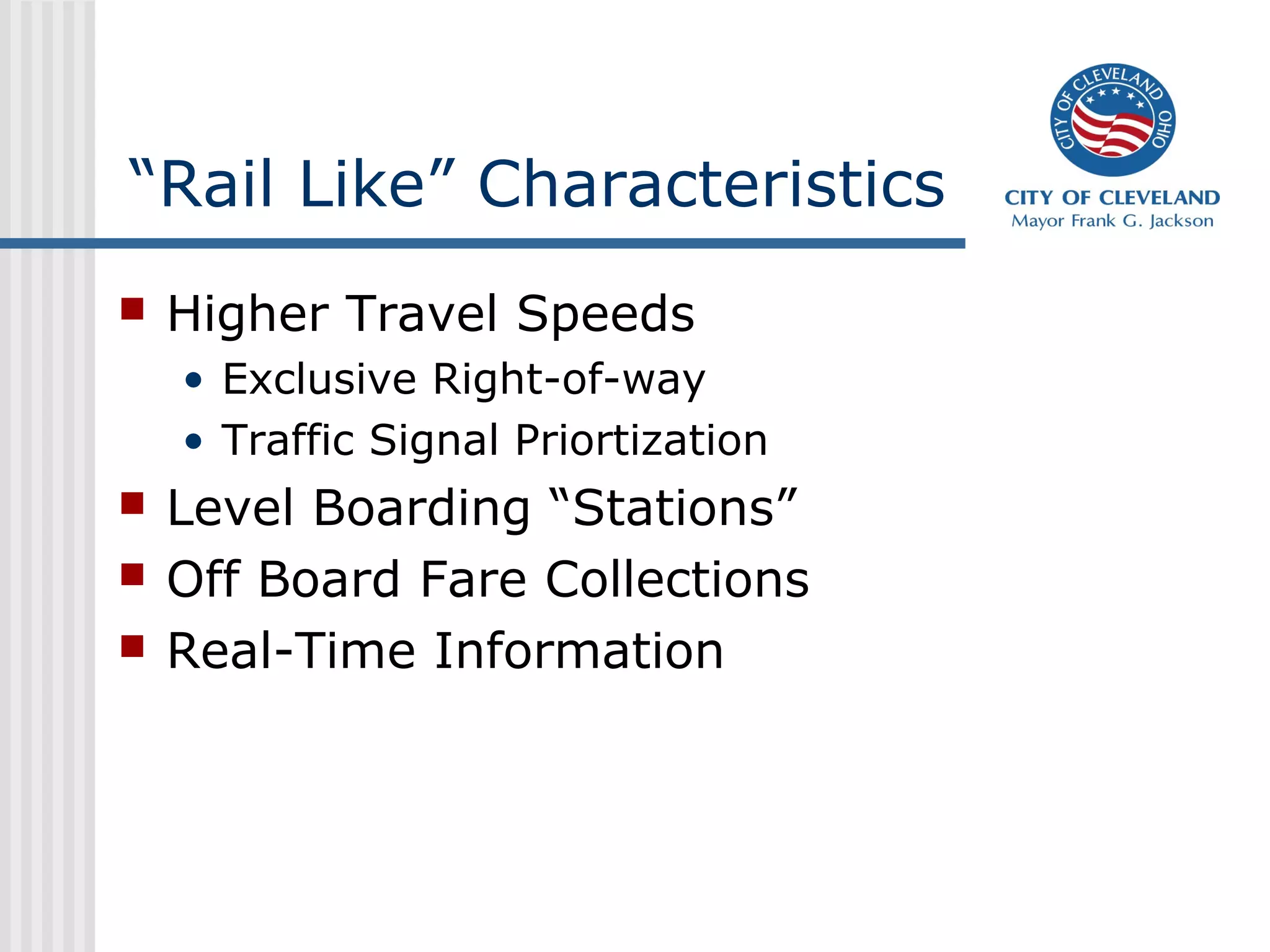 “Rail Like” Characteristics
 Higher Travel Speeds
• Exclusive Right-of-way
• Traffic Signal Priortization
 Level Boarding “Stations”
 Off Board Fare Collections
 Real-Time Information
 
