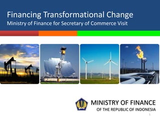 Financing Transformational Change
Ministry of Finance for Secretary of Commerce Visit




                                   MINISTRY OF FINANCE
                                     OF THE REPUBLIC OF INDONESIA
                                                             1
 