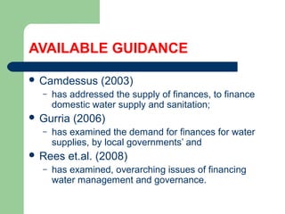 AVAILABLE GUIDANCE
 Camdessus (2003)
– has addressed the supply of finances, to finance
domestic water supply and sanitation;
 Gurria (2006)
– has examined the demand for finances for water
supplies, by local governments’ and
 Rees et.al. (2008)
– has examined, overarching issues of financing
water management and governance.
Hemesiri Kotagama
 