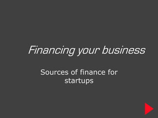 Financing your business
  Sources of finance for
        startups
 