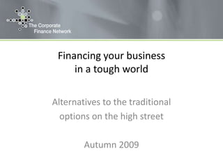Financing your business in a tough world Alternatives to the traditional  options on the high street Autumn 2009 