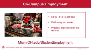 MiamiOH.edu/publicivy
MiamiOH.edu/StudentEmployment
• $8.80 - $12.10 per hour
• Paid every two weeks
• Practical experience for the
resume
On-Campus Employment
 