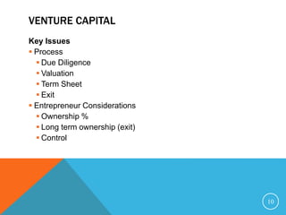 VENTURE CAPITAL
Key Issues
 Process
 Due Diligence
 Valuation
 Term Sheet
 Exit
 Entrepreneur Considerations
 Ownership %
 Long term ownership (exit)
 Control
10
 
