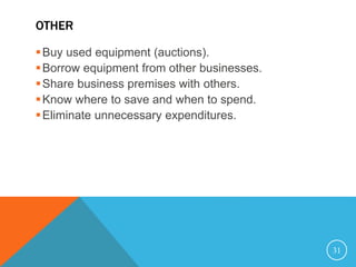 OTHER
Buy used equipment (auctions).
Borrow equipment from other businesses.
Share business premises with others.
Know where to save and when to spend.
Eliminate unnecessary expenditures.
31
 