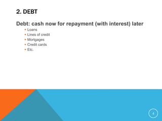 2. DEBT
Debt: cash now for repayment (with interest) later
 Loans
 Lines of credit
 Mortgages
 Credit cards
 Etc.
4
 