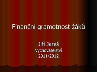Finanční gramotnost žáků Jiří Jareš Vychovatelství 2011/2012 