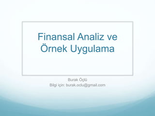 Finansal Analiz ve
Örnek Uygulama
Burak Öçlü
Bilgi için: burak.oclu@gmail.com
 