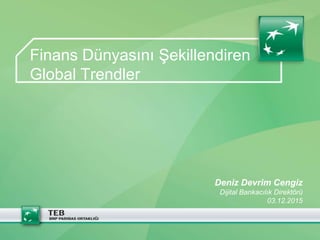 Finans Dünyasını Şekillendiren
Global Trendler
Deniz Devrim Cengiz
Dijital Bankacılık Direktörü
03.12.2015
 