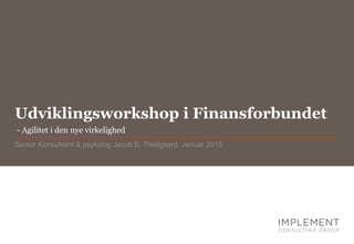 Udviklingsworkshop i Finansforbundet
Senior Konsulsent & psykolog Jacob B. Theilgaard, Januar 2015
- Agilitet i den nye virkelighed
 