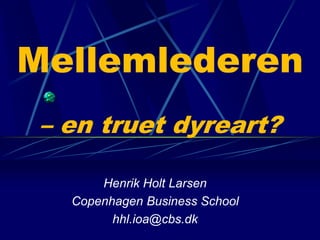 Mellemlederen 
– en truet dyreart? 
Henrik Holt Larsen 
Copenhagen Business School 
hhl.ioa@cbs.dk 
 