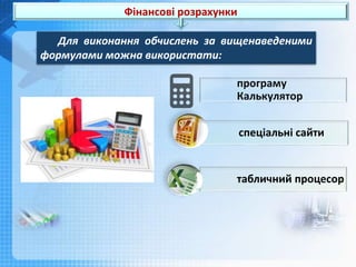 Фінансові розрахунки
програму
Калькулятор
спеціальні сайти
табличний процесор
Для виконання обчислень за вищенаведеними
формулами можна використати:
 
