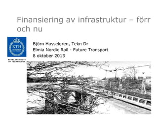 Finansiering av infrastruktur – förr
och nu
Björn Hasselgren, Tekn Dr
Elmia Nordic Rail - Future Transport
8 oktober 2013
 