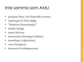 Inte samma som AML!
• pengarna finns i det finansiella systemet
• ursprunget är oftast lagligt
• ”finansiera finansieringen”
• mindre belopp
• annan frekvens
• ekonomiska föreningar/stiftelser
• insamlingar (välgörenhet)
• varor/fastigheter
• alternativa betalningssystem.
©TranscendentGroupSverigeAB2016
 