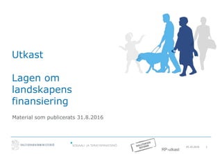 25.10.2016 1
Utkast
Lagen om
landskapens
finansiering
Material som publicerats 31.8.2016
RP-utkast
 