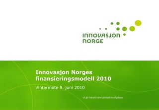 Innovasjon Norges
finansieringsmodell 2010
Vintermøte 9. juni 2010
 