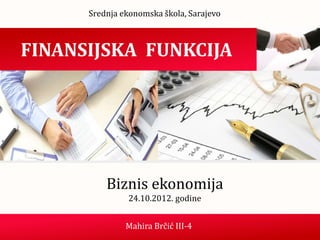 Srednja ekonomska škola, Sarajevo



FINANSIJSKA FUNKCIJA




          Biznis ekonomija
               24.10.2012. godine


               Mahira Brčić III-4
 