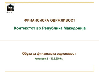 Финансиска одржливостКонтекстот во Република Македонија Обука за финансиска одржливост Куманово, 8 – 10.6.2009 г. 