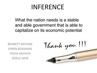 INFERENCE
BENNETT NATHAN
KAREN BENJAMIN
YESHA KAVAIYA
GOKUL NAIR
What the nation needs is a stable
and able government that is able to
capitalize on its economic potential.
 