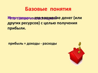 Базовые понятия
Что такое инвестиции?Инвестиции – это вложение денег (или
других ресурсов) с целью получения
прибыли.
прибыль = доходы - расходы
 
