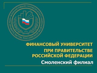 ФИНАНСОВЫЙ УНИВЕРСИТЕТ
ПРИ ПРАВИТЕЛЬСТВЕ
РОССИЙСКОЙ ФЕДЕРАЦИИ

Смоленский филиал

 