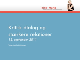 Kritisk dialog og
stærkere relationer
15. september 2011
Trine-Maria Kristensen
 