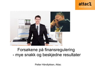 Petter Håndlykken, Attac
Forsøkene på finansregulering
- mye snakk og beskjedne resultater
 
