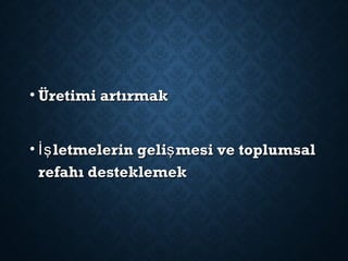 • Üretimi artırmakÜretimi artırmak
• letmelerin geli mesi ve toplumsalİş şletmelerin geli mesi ve toplumsalİş ş
refahı desteklemekrefahı desteklemek
 
