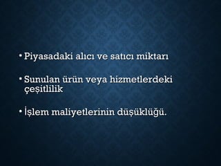 • Piyasadaki alıcı ve satıcı miktarıPiyasadaki alıcı ve satıcı miktarı
• Sunulan ürün veya hizmetlerdekiSunulan ürün veya hizmetlerdeki
çe itlilikşçe itlilikş
• lem maliyetlerinin dü üklü ü.İş ş ğlem maliyetlerinin dü üklü ü.İş ş ğ
 