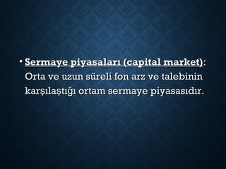 • Sermaye piyasaları (capital market)Sermaye piyasaları (capital market)::
Orta ve uzun süreli fon arz ve talebininOrta ve uzun süreli fon arz ve talebinin
kar ıla tı ı ortam sermaye piyasasıdır.ş ş ğkar ıla tı ı ortam sermaye piyasasıdır.ş ş ğ
 