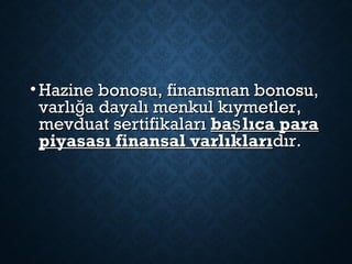• Hazine bonosu, finansman bonosu,Hazine bonosu, finansman bonosu,
varlı a dayalı menkul kıymetler,ğvarlı a dayalı menkul kıymetler,ğ
mevduat sertifikalarımevduat sertifikaları ba lıca paraşba lıca paraş
piyasası finansal varlıklarıpiyasası finansal varlıklarıdır.dır.
 