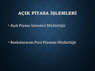AÇIK PİYASA İŞLEMLERİAÇIK PİYASA İŞLEMLERİ
• Açık Piyasa lemleri Müdürlü üİş ğAçık Piyasa lemleri Müdürlü üİş ğ
• Bankalararası Para Piyasası Müdürlü üğBankalararası Para Piyasası Müdürlü üğ
 