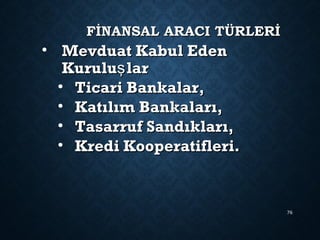 FİNANSAL ARACI TÜRLERİFİNANSAL ARACI TÜRLERİ
• Mevduat Kabul EdenMevduat Kabul Eden
Kurulu larşKurulu larş
• Ticari Bankalar,Ticari Bankalar,
• Katılım Bankaları,Katılım Bankaları,
• Tasarruf Sandıkları,Tasarruf Sandıkları,
• Kredi Kooperatifleri.Kredi Kooperatifleri.
76
 