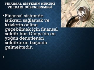 FİNANSAL SİSTEMİN HUKUKİFİNANSAL SİSTEMİN HUKUKİ
VE İDARİ DÜZENLENMESİVE İDARİ DÜZENLENMESİ
• Finansal sistemdeFinansal sistemde
istikrarı sa lamak veğistikrarı sa lamak veğ
krizlerin önünekrizlerin önüne
geçebilmek için finansalgeçebilmek için finansal
sektör tüm Dünya'da ensektör tüm Dünya'da en
yo un denetlenenğyo un denetlenenğ
sektörlerin ba ındaşsektörlerin ba ındaş
gelmektedir.gelmektedir.
•
 
