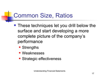 Common Size, Ratios These techniques let you drill below the surface and start developing a more complete picture of the company’s performance Strengths Weaknesses  Strategic effectiveness Understanding Financial Statements 