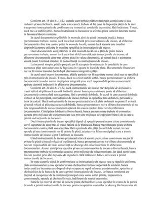 Conform art. 16 din RUI 522, sumele care trebuie plătite (mai puŃin comisioane şi/sau
reduceri şi/sau cheltuieli, acolo unde este cazul), trebuie să fie puse la dispoziŃia părŃii de la care
s-au primit instrucŃiunile de confirmare cu termenii şi condiŃiile incasoului, fără întârziere. Totuşi,
dacă nu s-a stabilit altfel, banca însărcinată cu încasarea va efectua plata sumelor datorate numai
în favoarea băncii remitente.
       În cazul documentelor plătibile în moneda Ńării de plată (moneda locală), banca
prezentatoare trebuie, numai dacă nu a fost instruită prin instrucŃiunile de incaso, să elibereze
documentele către tras contra plăŃii în moneda locală, numai dacă aceasta este imediat
disponibilă pentru utilizare în maniera specifică în instrucŃiunile de incaso.
       Dacă documentele sunt plătibile în altă monedă decât cea a Ńării de plată, banca
prezentatoare trebuie, numai dacă nu a fost altfel instruită prin instrucŃiunile de incaso, să
elibereze documentele către tras contra plată în valuta desemnată, şi numai dacă o asemenea
valută poate fi remisă imediat, în concordanŃă cu instrucŃiunile de incaso.
       La incasoul simplu, plăŃile parŃiale pot fi acceptate în măsura şi în condiŃiile în care
asemenea plăŃi sunt autorizate de legislaŃia în vigoare în locul de plată. Documentele financiare
nu vor fi remise trasului decât după efectuarea integrală a plăŃii.
       În cazul unui incaso documentar, plăŃile parŃiale vor fi acceptate numai dacă aşa se specifică
prin instrucŃiunile de incaso. Totuşi, dacă nu a fost stabilit altfel, banca prezentatoare va elibera
documentele trasului numai după plata integrală şi nu va fi responsabilă pentru consecinŃele
apărute datorită întârzierii în eliberarea documentelor.
       Conform art. 20 din RUI 522, dacă instrucŃiunile de incaso prevăd plata de dobândă şi
trasul refuză să plătească această dobândă, atunci banca prezentatoare poate să elibereze
documentele contra plată sau acceptare, fără a pretinde dobânda. În cazul în care această dobândă
trebuie să fie percepută, instrucŃiunile de incaso trebuie să specifice rata dobânzii, perioada şi
baza de calcul. Dacă instrucŃiunile de incaso precizează clar că plata dobânzii nu poate fi evitată
şi trasul refuză să plătească această dobândă, banca prezentatoare nu va elibera documentele şi nu
este responsabilă de nicio consecinŃă apărută din cauza oricărei întârzieri în eliberarea
documentelor. Când plata dobânzii a fost refuzată, banca prezentatoare trebuie să comunice
aceasta prin mijloace de telecomunicare sau prin alte mijloace de expediere băncii de la care a
primit instrucŃiunile de încasare.
       Dacă instrucŃiunile de incaso specifică faptul că spezele pentru incaso şi/sau comisioanele
vor fi suportate de către tras şi trasul refuză să le plătească, banca prezentatoare poate elibera
documentele contra plată sau acceptare fără a pretinde alte plăŃi. În astfel de cazuri, în care
spezele şi/sau comisioanele vor fi evitate la plată, acestea vor fi în contul părŃii care a trimis
instrucŃiunile de incaso şi pot fi reŃinute la încasare.
       Când instrucŃiunile de incaso precizează clar că aceste speze şi/sau comisioane nu pot fi
evitate la plată şi trasul refuză să le plătească, banca prezentatoare nu va elibera documentele şi
nu este responsabilă de nicio consecinŃă ce decurge din orice întârziere în eliberarea
documentelor. Atunci când plata spezelor şi/sau a comisioanelor de incaso a fost refuzată, banca
prezentatoare trebuie să comunice aceasta, prin mijloace de telecomunicare, iar dacă acest lucru
nu este posibil, prin alte mijloace de expediere, fără întârziere, băncii de la care a primit
instrucŃiunile de încasare.
       În toate cazurile când, în conformitate cu instrucŃiunile de incaso sau cu regulile uniforme,
plata comisioanelor şi/sau spezelor şi/sau cheltuielilor trebuie suportată de emitent, banca
însărcinată cu încasarea are dreptul să-şi recupereze rapid valoarea comisioanelor, spezelor şi
cheltuielilor de la banca de la care a primit instrucŃiunile de incaso, iar banca remitentă are
dreptul să recupereze de la emitentul/principal orice sume astfel plătite, împreună cu
comisioanele, spezele şi cheltuielile sale, indiferent de soarta incasoului.
       Băncile îşi rezervă dreptul să solicite plata cheltuielilor şi/sau spezelor în avans de la partea
de unde a primit instrucŃiunile de incaso, pentru acoperirea costurilor ce decurg din încercarea de
 