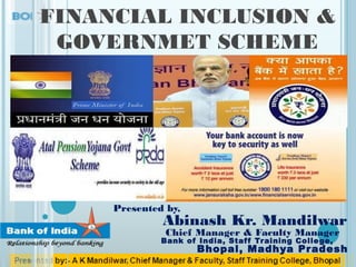 FINANCIAL INCLUSION &
GOVERNMET SCHEME
Presented by,
Abinash Kr. Mandilwar
Chief Manager & Faculty Manager
Bank of India, Staff Training College,
Bhopal, Madhya Pradesh
 