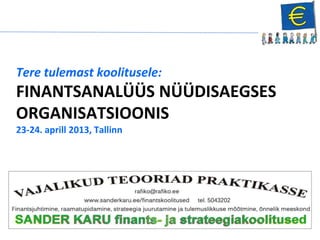 Tere tulemast koolitusele:
FINANTSANALÜÜS NÜÜDISAEGSES
ORGANISATSIOONIS
23-24. aprill 2013, Tallinn
 