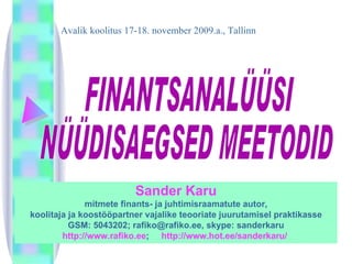 FINANTSANALÜÜSI  NÜÜDISAEGSED MEETODID Avalik koolitus 17-18. november 2009.a., Tallinn Sander Karu mitmete finants- ja juhtimisraamatute autor , koolitaja ja koostööpartner vajalike teooriate juurutamisel praktikasse GSM: 5043202; rafiko@rafiko.ee, skype: sanderkaru http://www.rafiko.ee ;  http://www.hot.ee/sanderkaru/  