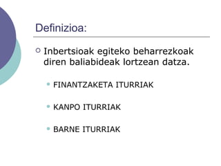 Definizioa:
 Inbertsioak egiteko beharrezkoak
diren baliabideak lortzean datza.
 FINANTZAKETA ITURRIAK
 KANPO ITURRIAK
 BARNE ITURRIAK
 