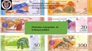 UNIVERSIDAD FERMÍN TORO
FACULTAD DE CIENCIAS JURÍDICAS Y POLÍTICAS
ESCUELA DE CIENCIA POLÍTICA
Elementos conceptuales de
la finanza publica
 