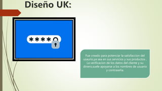 Fue creado para potenciar la satisfaccion del
usaurio,ya sea en sus servicios y sus productos ,
La verificacion de los datos del cliente y su
dinero,suele apoyarse a los nombres de usuario
y contraseña.
 