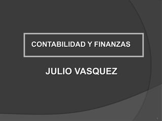 CONTABILIDAD Y FINANZAS

JULIO VASQUEZ

1

 