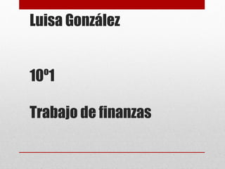 Luisa González
10º1
Trabajo de finanzas

 