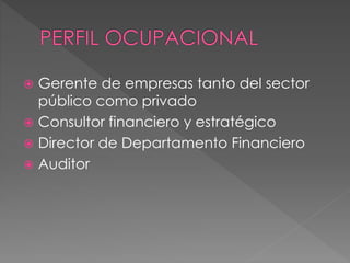  Gerente de empresas tanto del sector
público como privado
 Consultor financiero y estratégico
 Director de Departamento Financiero
 Auditor
 