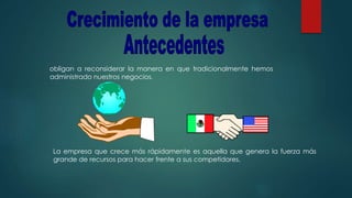 La empresa que crece más rápidamente es aquella que genera la fuerza más
grande de recursos para hacer frente a sus competidores.
obligan a reconsiderar la manera en que tradicionalmente hemos
administrado nuestros negocios.
 