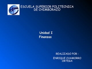 ESCUELA SUPERIOR POLITECNICA
DE CHIMBORAZO
Unidad I
Finanzas
REALIZADO POR :
ENRIQUE CHAMORRO
ORTEGA
 