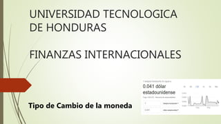 UNIVERSIDAD TECNOLOGICA
DE HONDURAS
FINANZAS INTERNACIONALES
Tipo de Cambio de la moneda
 