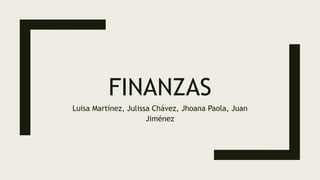 FINANZAS
Luisa Martínez, Julissa Chávez, Jhoana Paola, Juan
Jiménez
 